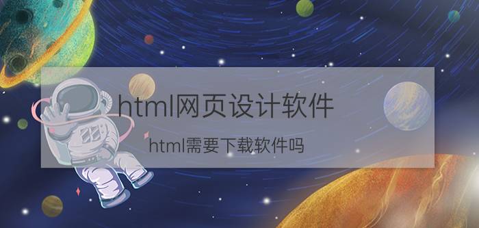 html网页设计软件 html需要下载软件吗？